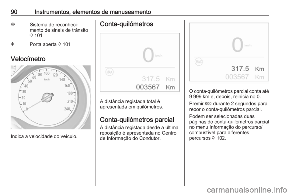 OPEL CROSSLAND X 2018  Manual de Instruções (in Portugues) 90Instrumentos, elementos de manuseamentoLSistema de reconheci‐
mento de sinais de trânsito
3  101hPorta aberta  3 101
Velocímetro
Indica a velocidade do veículo.
Conta-quilómetros
A distância 
