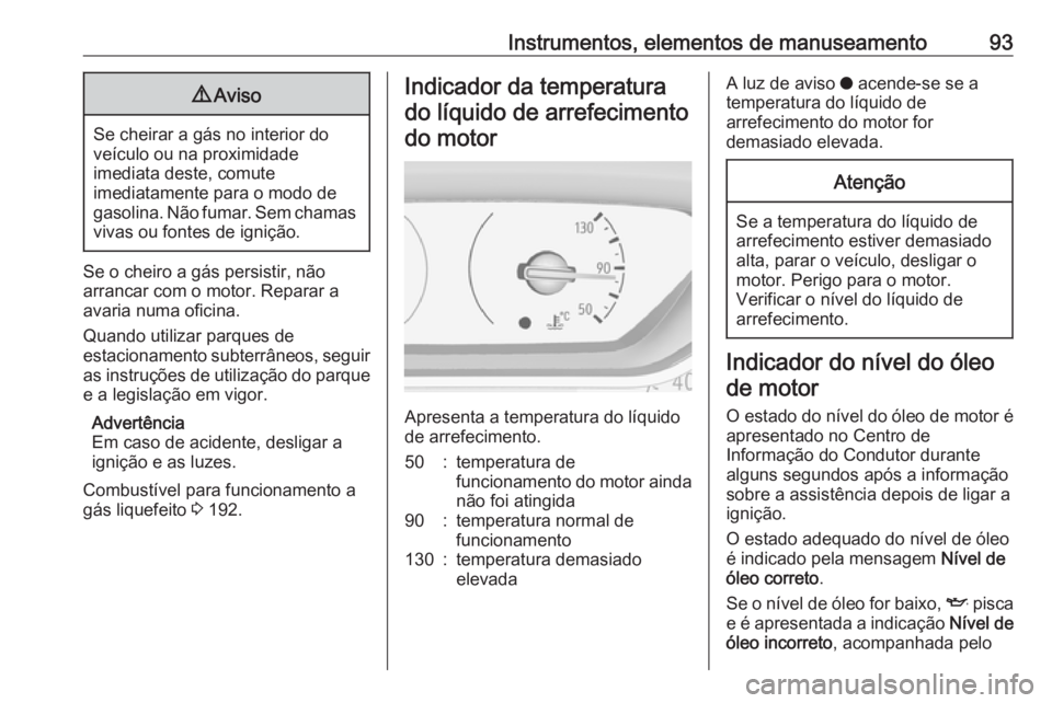 OPEL CROSSLAND X 2018  Manual de Instruções (in Portugues) Instrumentos, elementos de manuseamento939Aviso
Se cheirar a gás no interior do
veículo ou na proximidade
imediata deste, comute
imediatamente para o modo de
gasolina. Não fumar. Sem chamas vivas o