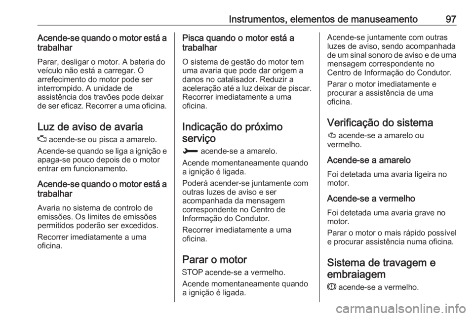OPEL CROSSLAND X 2018  Manual de Instruções (in Portugues) Instrumentos, elementos de manuseamento97Acende-se quando o motor está atrabalhar
Parar, desligar o motor. A bateria do
veículo não está a carregar. O
arrefecimento do motor pode ser
interrompido.