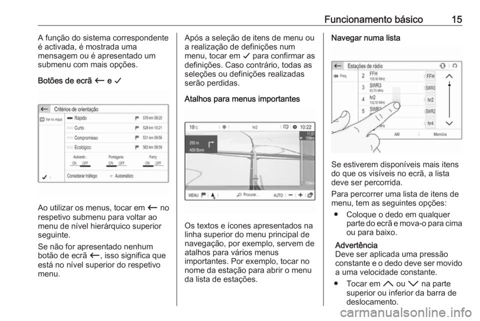 OPEL CROSSLAND X 2018.5  Manual de Informação e Lazer (in Portugues) Funcionamento básico15A função do sistema correspondente
é activada, é mostrada uma
mensagem ou é apresentado um
submenu com mais opções.
Botões de ecrã  Ù e G
Ao utilizar os menus, tocar e