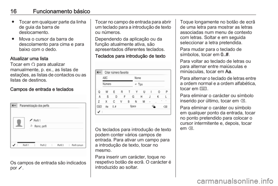 OPEL CROSSLAND X 2018.5  Manual de Informação e Lazer (in Portugues) 16Funcionamento básico●Tocar em qualquer parte da linha
de guia da barra de
deslocamento.
● Mova o cursor da barra de descolamento para cima e para
baixo com o dedo.
Atualizar uma lista
Tocar em 