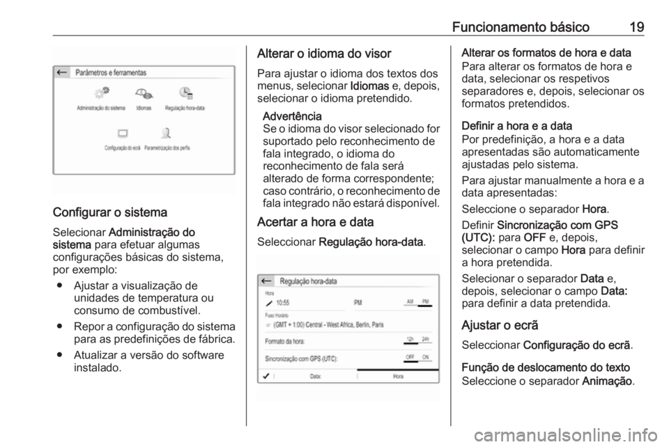 OPEL CROSSLAND X 2018.5  Manual de Informação e Lazer (in Portugues) Funcionamento básico19
Configurar o sistema
Selecionar  Administração do
sistema  para efetuar algumas
configurações básicas do sistema,
por exemplo:
● Ajustar a visualização de unidades de 