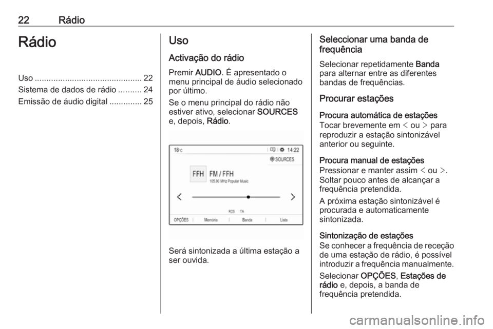 OPEL CROSSLAND X 2018.5  Manual de Informação e Lazer (in Portugues) 22RádioRádioUso.............................................. 22
Sistema de dados de rádio ..........24
Emissão de áudio digital ..............25Uso
Activação do rádio
Premir  AUDIO. É aprese