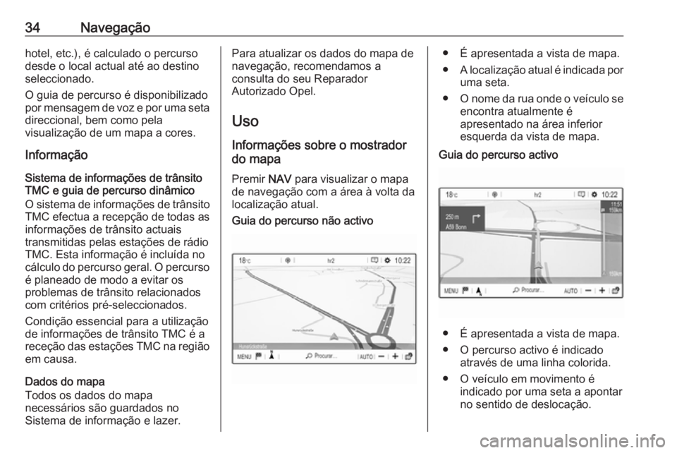 OPEL CROSSLAND X 2018.5  Manual de Informação e Lazer (in Portugues) 34Navegaçãohotel, etc.), é calculado o percurso
desde o local actual até ao destino
seleccionado.
O guia de percurso é disponibilizado
por mensagem de voz e por uma seta
direccional, bem como pel