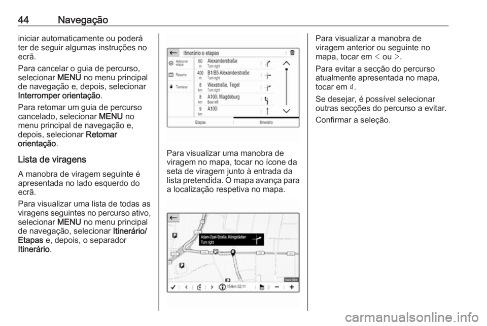 OPEL CROSSLAND X 2018.5  Manual de Informação e Lazer (in Portugues) 44Navegaçãoiniciar automaticamente ou poderá
ter de seguir algumas instruções no
ecrã.
Para cancelar o guia de percurso,
selecionar  MENU no menu principal
de navegação e, depois, selecionar
I