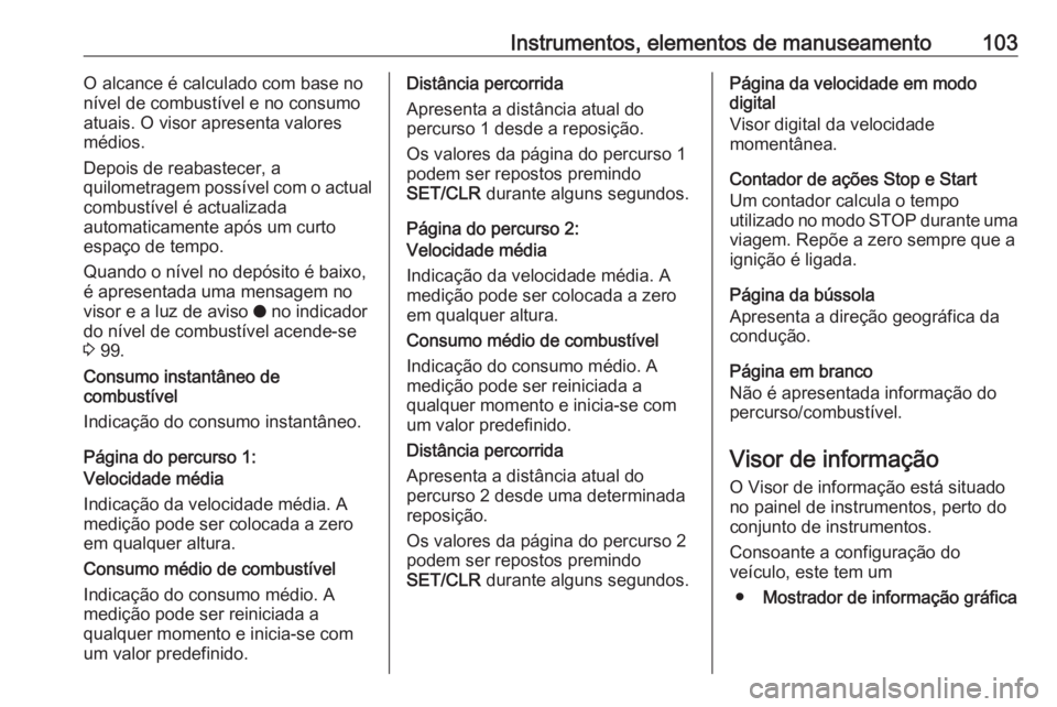OPEL CROSSLAND X 2018.5 Manual de Instruções (in Portugues) Instrumentos, elementos de manuseamento103O alcance é calculado com base no
nível de combustível e no consumo
atuais. O visor apresenta valores
médios.
Depois de reabastecer, a
quilometragem poss OPEL CROSSLAND X 2018.5 Manual de Instruções (in Portugues) Instrumentos, elementos de manuseamento103O alcance é calculado com base no
nível de combustível e no consumo
atuais. O visor apresenta valores
médios.
Depois de reabastecer, a
quilometragem poss