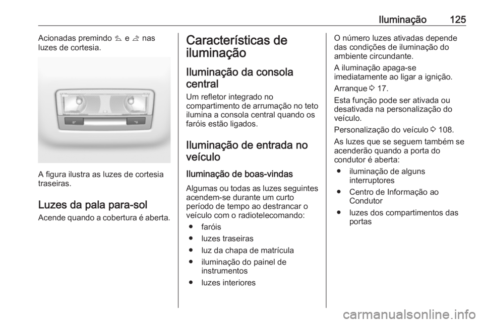 OPEL CROSSLAND X 2018.5 Manual de Instruções (in Portugues) Iluminação125Acionadas premindo s e t nas
luzes de cortesia.
A figura ilustra as luzes de cortesia
traseiras.
Luzes da pala para-sol
Acende quando a cobertura é aberta.
Características de
ilumina OPEL CROSSLAND X 2018.5 Manual de Instruções (in Portugues) Iluminação125Acionadas premindo s e t nas
luzes de cortesia.
A figura ilustra as luzes de cortesia
traseiras.
Luzes da pala para-sol
Acende quando a cobertura é aberta.
Características de
ilumina