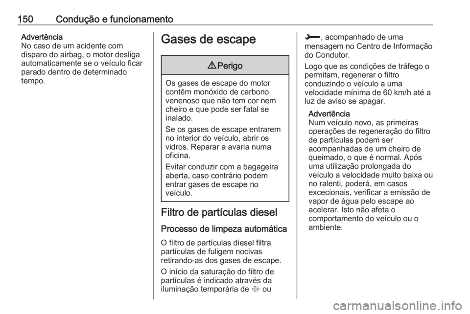 OPEL CROSSLAND X 2018.5 Manual de Instruções (in Portugues) 150Condução e funcionamentoAdvertência
No caso de um acidente com
disparo do airbag, o motor desliga
automaticamente se o veículo ficar
parado dentro de determinado
tempo.Gases de escape9 Perigo
O OPEL CROSSLAND X 2018.5 Manual de Instruções (in Portugues) 150Condução e funcionamentoAdvertência
No caso de um acidente com
disparo do airbag, o motor desliga
automaticamente se o veículo ficar
parado dentro de determinado
tempo.Gases de escape9 Perigo
O