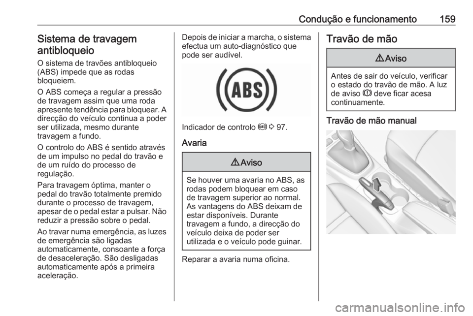 OPEL CROSSLAND X 2018.5  Manual de Instruções (in Portugues) Condução e funcionamento159Sistema de travagemantibloqueio
O sistema de travões antibloqueio
(ABS) impede que as rodas
bloqueiem.
O ABS começa a regular a pressão
de travagem assim que uma roda
a