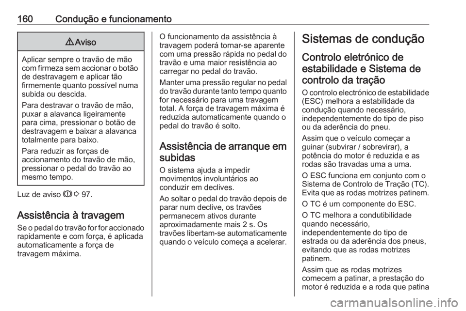 OPEL CROSSLAND X 2018.5  Manual de Instruções (in Portugues) 160Condução e funcionamento9Aviso
Aplicar sempre o travão de mão
com firmeza sem accionar o botão
de destravagem e aplicar tão
firmemente quanto possível numa subida ou descida.
Para destravar 
