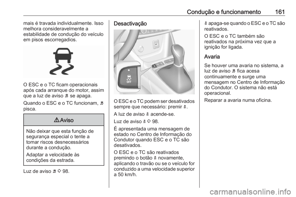 OPEL CROSSLAND X 2018.5  Manual de Instruções (in Portugues) Condução e funcionamento161mais é travada individualmente. Issomelhora consideravelmente a
estabilidade de condução do veículo
em pisos escorregadios.
O ESC e o TC ficam operacionais
após cada 