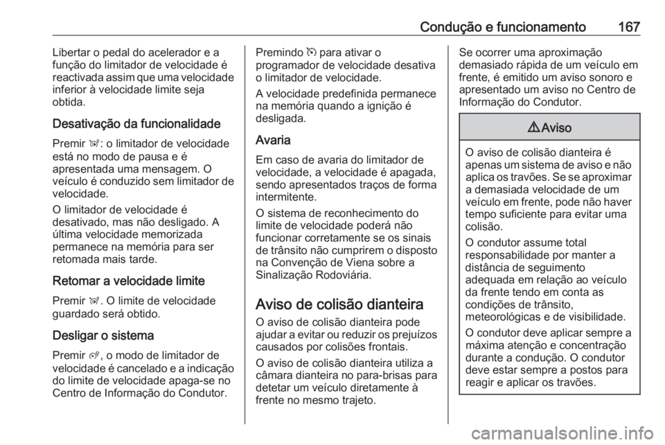 OPEL CROSSLAND X 2018.5  Manual de Instruções (in Portugues) Condução e funcionamento167Libertar o pedal do acelerador e afunção do limitador de velocidade é
reactivada assim que uma velocidade
inferior à velocidade limite seja
obtida.
Desativação da fu