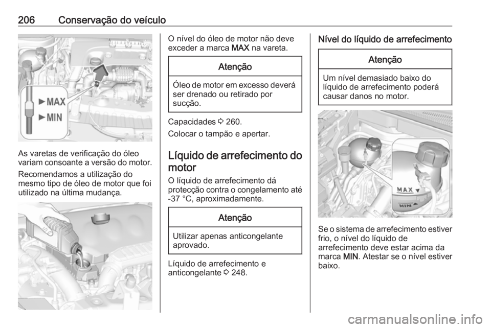 OPEL CROSSLAND X 2018.5 Manual de Instruções (in Portugues) 206Conservação do veículo
As varetas de verificação do óleo
variam consoante a versão do motor.
Recomendamos a utilização do
mesmo tipo de óleo de motor que foi
utilizado na última mudança OPEL CROSSLAND X 2018.5 Manual de Instruções (in Portugues) 206Conservação do veículo
As varetas de verificação do óleo
variam consoante a versão do motor.
Recomendamos a utilização do
mesmo tipo de óleo de motor que foi
utilizado na última mudança