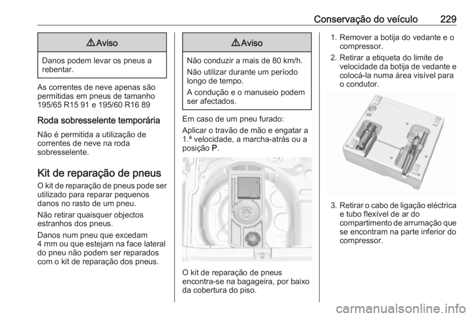 OPEL CROSSLAND X 2018.5 Manual de Instruções (in Portugues) Conservação do veículo2299Aviso
Danos podem levar os pneus a
rebentar.
As correntes de neve apenas são
permitidas em pneus de tamanho
195/65 R15 91 e 195/60 R16 89
Roda sobresselente temporária
N OPEL CROSSLAND X 2018.5 Manual de Instruções (in Portugues) Conservação do veículo2299Aviso
Danos podem levar os pneus a
rebentar.
As correntes de neve apenas são
permitidas em pneus de tamanho
195/65 R15 91 e 195/60 R16 89
Roda sobresselente temporária
N