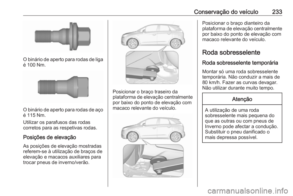 OPEL CROSSLAND X 2018.5 Manual de Instruções (in Portugues) Conservação do veículo233
O binário de aperto para rodas de liga
é 100 Nm.
O binário de aperto para rodas de aço é 115 Nm.
Utilizar os parafusos das rodas
corretos para as respetivas rodas.
Po OPEL CROSSLAND X 2018.5 Manual de Instruções (in Portugues) Conservação do veículo233
O binário de aperto para rodas de liga
é 100 Nm.
O binário de aperto para rodas de aço é 115 Nm.
Utilizar os parafusos das rodas
corretos para as respetivas rodas.
Po