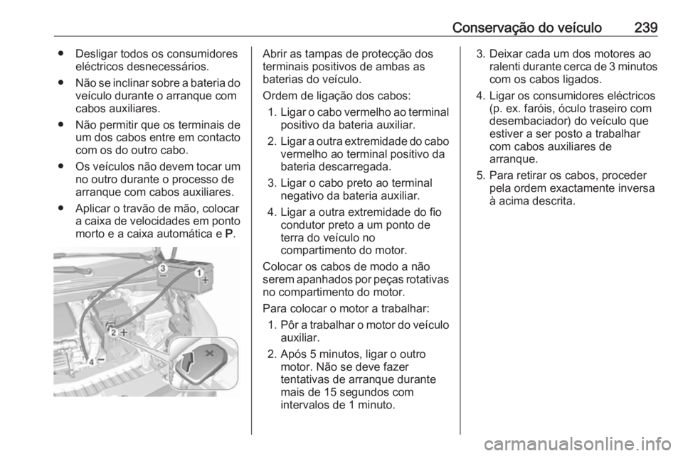 OPEL CROSSLAND X 2018.5 Manual de Instruções (in Portugues) Conservação do veículo239● Desligar todos os consumidoreseléctricos desnecessários.
● Não se inclinar sobre a bateria do
veículo durante o arranque com
cabos auxiliares.
● Não permitir q OPEL CROSSLAND X 2018.5 Manual de Instruções (in Portugues) Conservação do veículo239● Desligar todos os consumidoreseléctricos desnecessários.
● Não se inclinar sobre a bateria do
veículo durante o arranque com
cabos auxiliares.
● Não permitir q