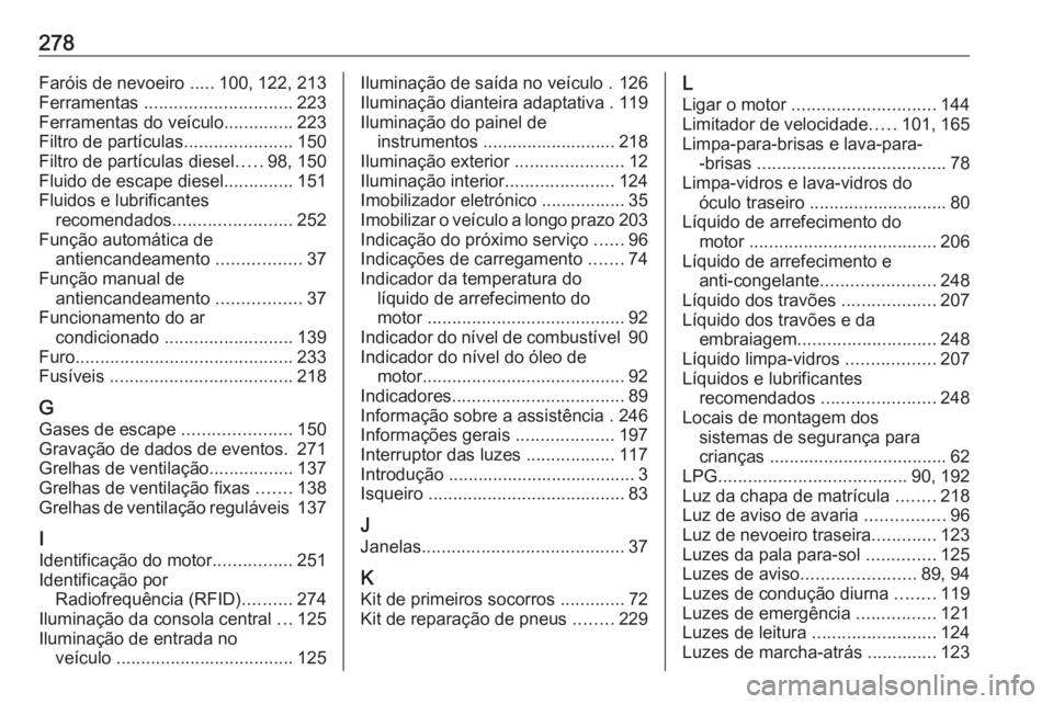 OPEL CROSSLAND X 2018.5 Manual de Instruções (in Portugues) 278Faróis de nevoeiro .....100, 122, 213
Ferramentas .............................. 223
Ferramentas do veículo ..............223
Filtro de partículas ......................150
Filtro de partícula OPEL CROSSLAND X 2018.5 Manual de Instruções (in Portugues) 278Faróis de nevoeiro .....100, 122, 213
Ferramentas .............................. 223
Ferramentas do veículo ..............223
Filtro de partículas ......................150
Filtro de partícula