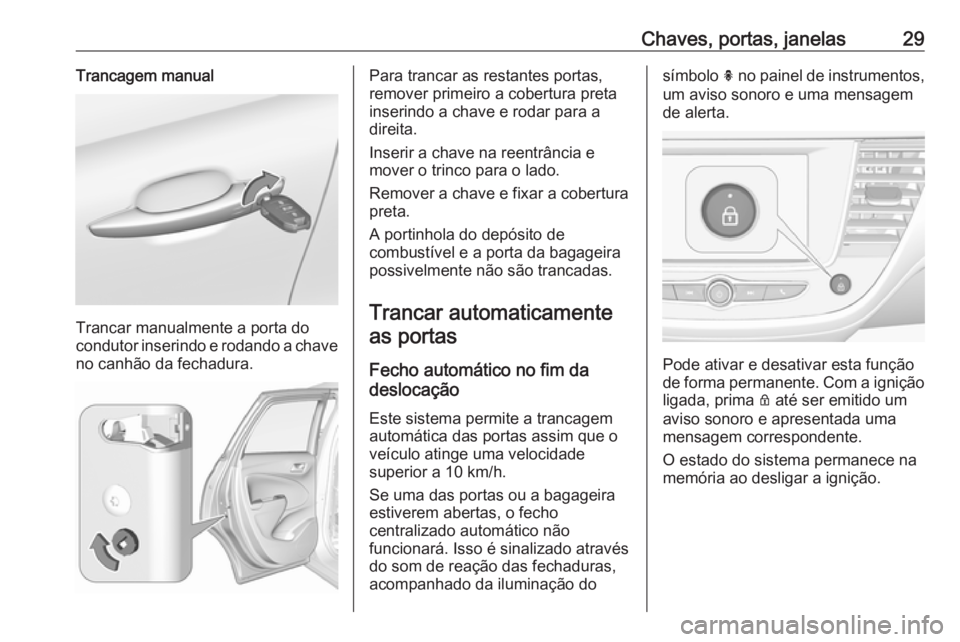 OPEL CROSSLAND X 2018.5 Manual de Instruções (in Portugues) Chaves, portas, janelas29Trancagem manual
Trancar manualmente a porta do
condutor inserindo e rodando a chave no canhão da fechadura.
Para trancar as restantes portas,
remover primeiro a cobertura pr OPEL CROSSLAND X 2018.5 Manual de Instruções (in Portugues) Chaves, portas, janelas29Trancagem manual
Trancar manualmente a porta do
condutor inserindo e rodando a chave no canhão da fechadura.
Para trancar as restantes portas,
remover primeiro a cobertura pr