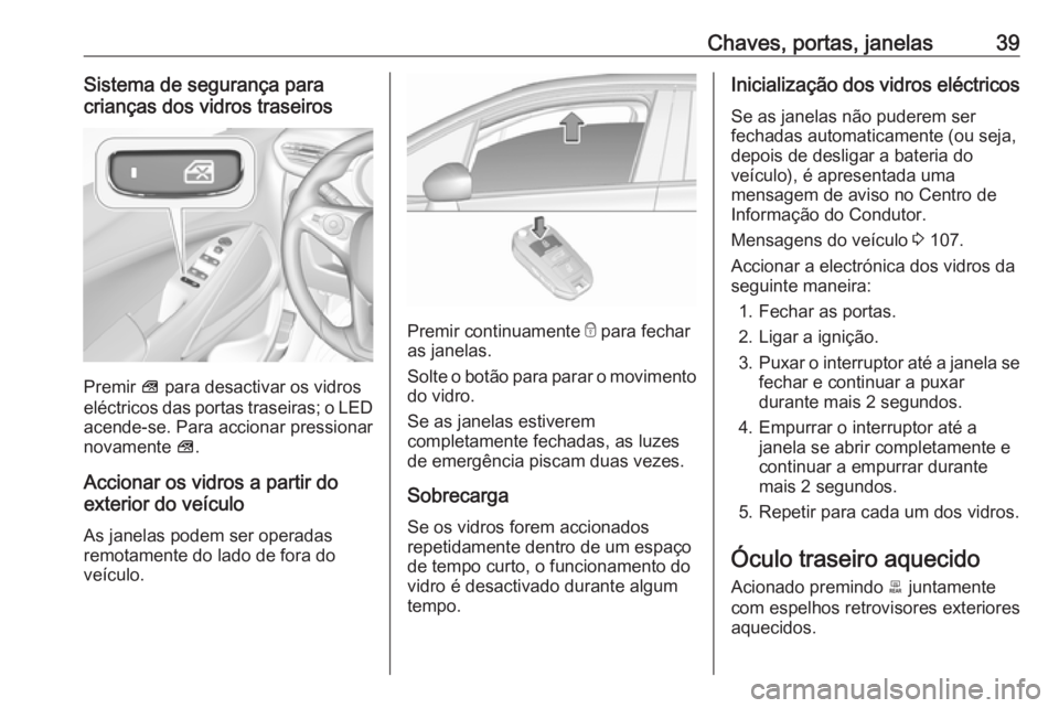 OPEL CROSSLAND X 2018.5 Manual de Instruções (in Portugues) Chaves, portas, janelas39Sistema de segurança para
crianças dos vidros traseiros
Premir V para desactivar os vidros
eléctricos das portas traseiras; o LED
acende-se. Para accionar pressionar
novam OPEL CROSSLAND X 2018.5 Manual de Instruções (in Portugues) Chaves, portas, janelas39Sistema de segurança para
crianças dos vidros traseiros
Premir V para desactivar os vidros
eléctricos das portas traseiras; o LED
acende-se. Para accionar pressionar
novam