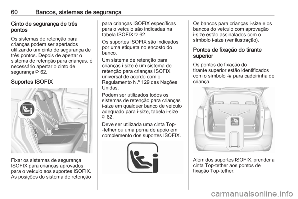 OPEL CROSSLAND X 2018.5 Manual de Instruções (in Portugues) 60Bancos, sistemas de segurançaCinto de segurança de três
pontos
Os sistemas de retenção para
crianças podem ser apertados
utilizando um cinto de segurança de
três pontos. Depois de apertar o
OPEL CROSSLAND X 2018.5 Manual de Instruções (in Portugues) 60Bancos, sistemas de segurançaCinto de segurança de três
pontos
Os sistemas de retenção para
crianças podem ser apertados
utilizando um cinto de segurança de
três pontos. Depois de apertar o