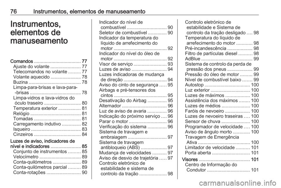 OPEL CROSSLAND X 2018.5 Manual de Instruções (in Portugues) 76Instrumentos, elementos de manuseamentoInstrumentos,
elementos de
manuseamentoComandos ................................... 77
Ajuste do volante .......................77
Telecomandos no volante .... OPEL CROSSLAND X 2018.5 Manual de Instruções (in Portugues) 76Instrumentos, elementos de manuseamentoInstrumentos,
elementos de
manuseamentoComandos ................................... 77
Ajuste do volante .......................77
Telecomandos no volante ....