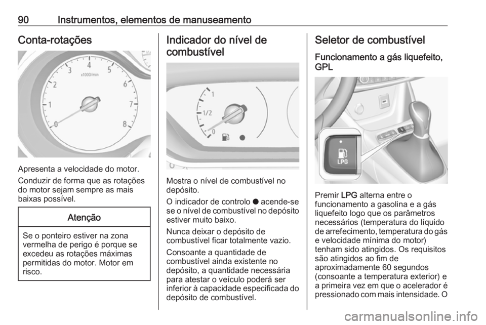 OPEL CROSSLAND X 2018.5  Manual de Instruções (in Portugues) 90Instrumentos, elementos de manuseamentoConta-rotações
Apresenta a velocidade do motor.
Conduzir de forma que as rotações
do motor sejam sempre as mais
baixas possível.
Atenção
Se o ponteiro e