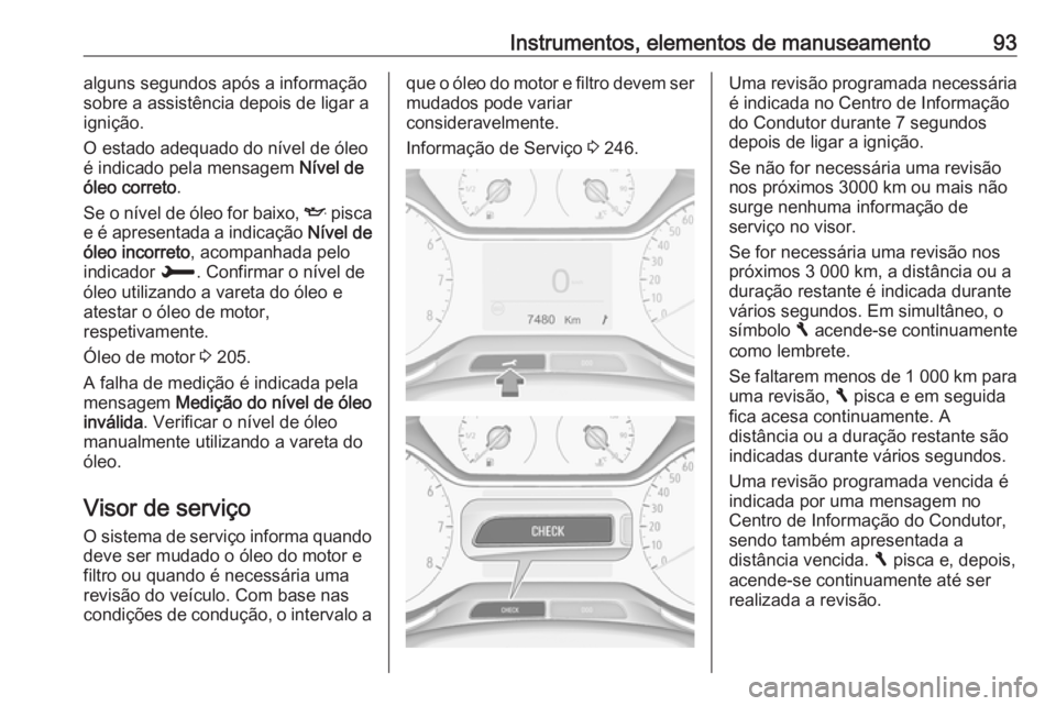 OPEL CROSSLAND X 2018.5  Manual de Instruções (in Portugues) Instrumentos, elementos de manuseamento93alguns segundos após a informação
sobre a assistência depois de ligar a
ignição.
O estado adequado do nível de óleo é indicado pela mensagem  Nível d
