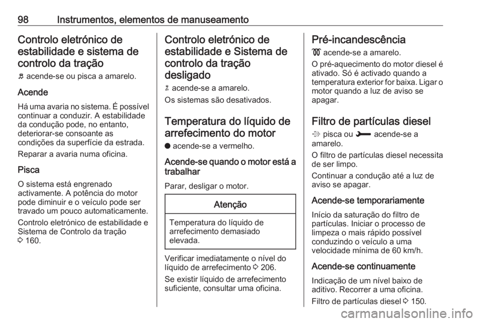 OPEL CROSSLAND X 2018.5  Manual de Instruções (in Portugues) 98Instrumentos, elementos de manuseamentoControlo eletrónico deestabilidade e sistema decontrolo da tração
b  acende-se ou pisca a amarelo.
Acende
Há uma avaria no sistema. É possível
continuar 