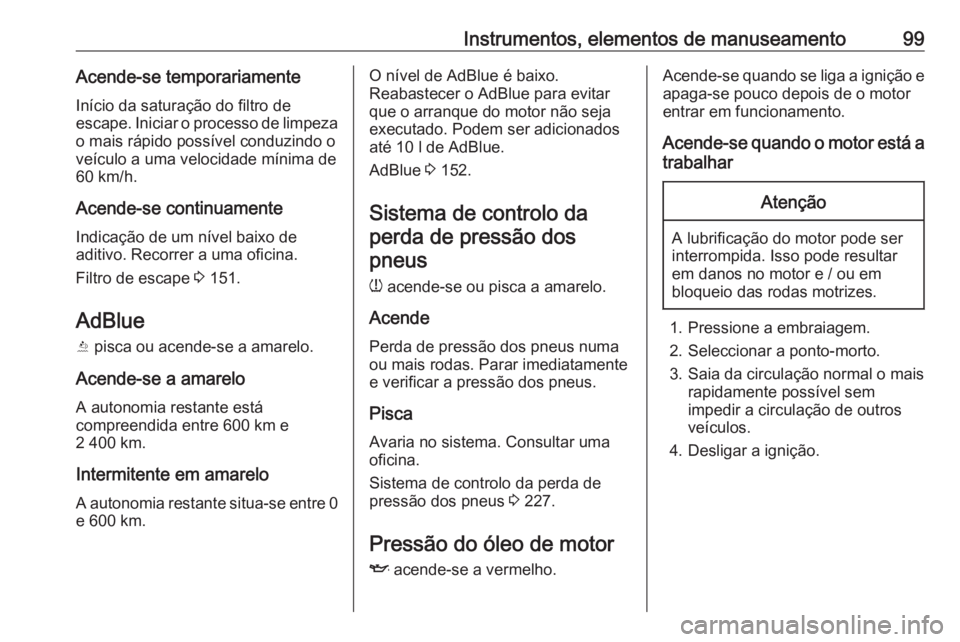 OPEL CROSSLAND X 2019  Manual de Instruções (in Portugues) Instrumentos, elementos de manuseamento99Acende-se temporariamenteInício da saturação do filtro de
escape. Iniciar o processo de limpeza
o mais rápido possível conduzindo o
veículo a uma velocid