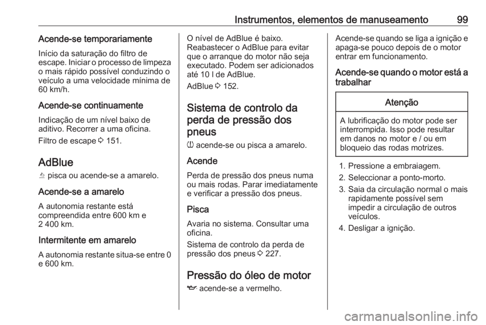 OPEL CROSSLAND X 2019 Manual de Instruções (in Portugues) Instrumentos, elementos de manuseamento99Acende-se temporariamenteInício da saturação do filtro de
escape. Iniciar o processo de limpeza
o mais rápido possível conduzindo o
veículo a uma velocid OPEL CROSSLAND X 2019 Manual de Instruções (in Portugues) Instrumentos, elementos de manuseamento99Acende-se temporariamenteInício da saturação do filtro de
escape. Iniciar o processo de limpeza
o mais rápido possível conduzindo o
veículo a uma velocid