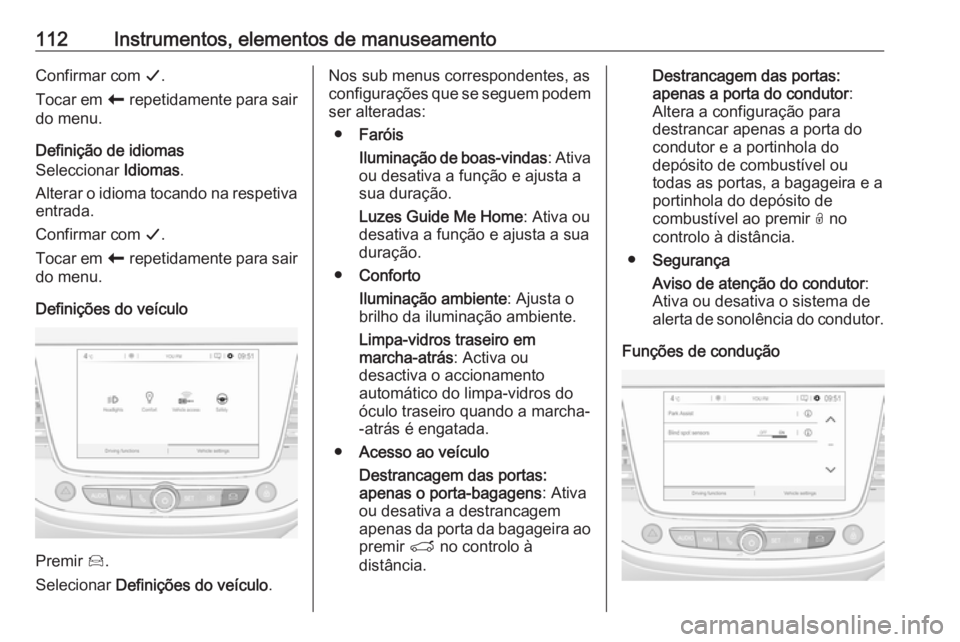 OPEL CROSSLAND X 2019 Manual de Instruções (in Portugues) 112Instrumentos, elementos de manuseamentoConfirmar com G.
Tocar em r repetidamente para sair
do menu.
Definição de idiomas
Seleccionar Idiomas.
Alterar o idioma tocando na respetiva
entrada.
Conf OPEL CROSSLAND X 2019 Manual de Instruções (in Portugues) 112Instrumentos, elementos de manuseamentoConfirmar com G.
Tocar em r repetidamente para sair
do menu.
Definição de idiomas
Seleccionar Idiomas.
Alterar o idioma tocando na respetiva
entrada.
Conf