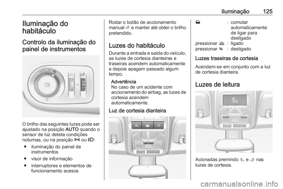 OPEL CROSSLAND X 2019  Manual de Instruções (in Portugues) Iluminação125Iluminação do
habitáculo
Controlo da iluminação do painel de instrumentos
O brilho das seguintes luzes pode ser
ajustado na posição  AUTO quando o
sensor de luz deteta condiçõe