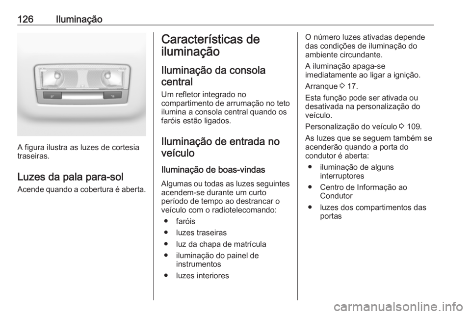 OPEL CROSSLAND X 2019  Manual de Instruções (in Portugues) 126Iluminação
A figura ilustra as luzes de cortesia
traseiras.
Luzes da pala para-sol
Acende quando a cobertura é aberta.
Características de
iluminação
Iluminação da consolacentral
Um refletor