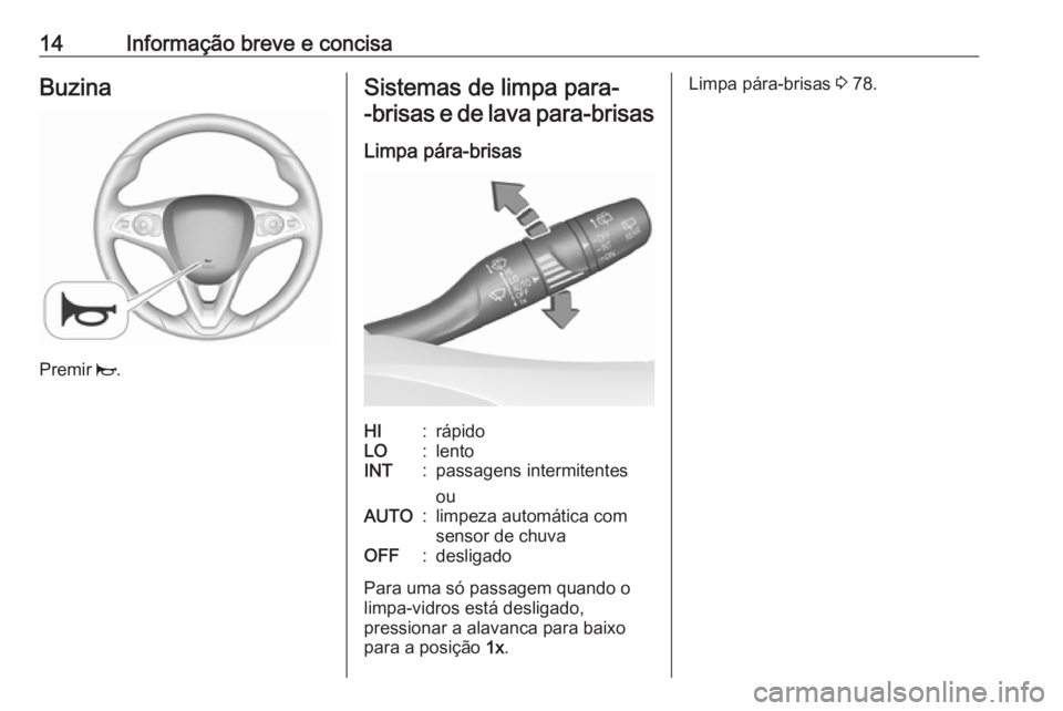 OPEL CROSSLAND X 2019  Manual de Instruções (in Portugues) 14Informação breve e concisaBuzina
Premir j.
Sistemas de limpa para-
-brisas e de lava para-brisas
Limpa pára-brisasHI:rápidoLO:lentoINT:passagens intermitentes
ouAUTO:limpeza automática com
sens