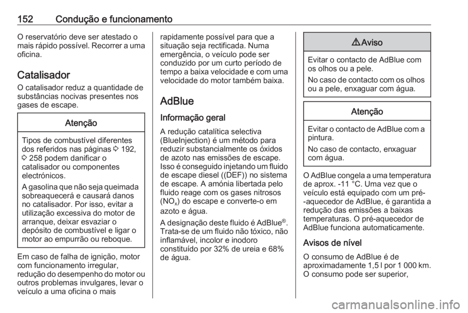 OPEL CROSSLAND X 2019  Manual de Instruções (in Portugues) 152Condução e funcionamentoO reservatório deve ser atestado o
mais rápido possível. Recorrer a uma oficina.
Catalisador O catalisador reduz a quantidade de
substâncias nocivas presentes nos
gase