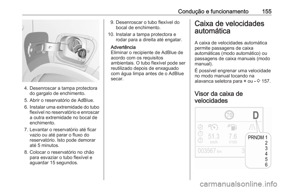 OPEL CROSSLAND X 2019  Manual de Instruções (in Portugues) Condução e funcionamento155
4. Desenroscar a tampa protectorado gargalo de enchimento.
5. Abrir o reservatório de AdBlue.
6. Instalar uma extremidade do tubo
flexível no reservatório e enroscar a