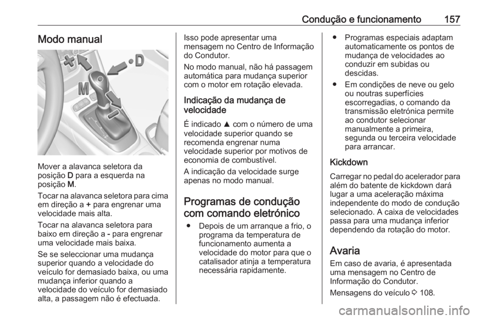 OPEL CROSSLAND X 2019  Manual de Instruções (in Portugues) Condução e funcionamento157Modo manual
Mover a alavanca seletora da
posição  D para a esquerda na
posição  M.
Tocar na alavanca seletora para cima
em direção a  + para engrenar uma
velocidade 