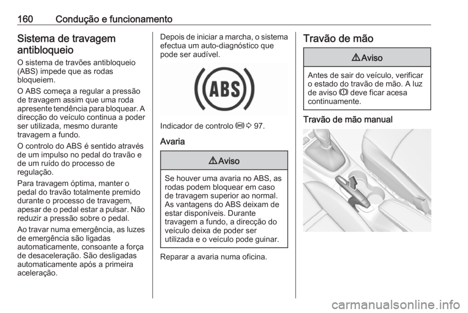 OPEL CROSSLAND X 2019  Manual de Instruções (in Portugues) 160Condução e funcionamentoSistema de travagemantibloqueio
O sistema de travões antibloqueio
(ABS) impede que as rodas
bloqueiem.
O ABS começa a regular a pressão
de travagem assim que uma roda
a