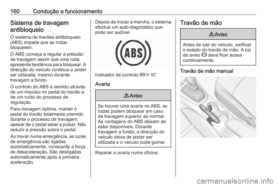 OPEL CROSSLAND X 2019 Manual de Instruções (in Portugues) 160Condução e funcionamentoSistema de travagemantibloqueio
O sistema de travões antibloqueio
(ABS) impede que as rodas
bloqueiem.
O ABS começa a regular a pressão
de travagem assim que uma roda
a OPEL CROSSLAND X 2019 Manual de Instruções (in Portugues) 160Condução e funcionamentoSistema de travagemantibloqueio
O sistema de travões antibloqueio
(ABS) impede que as rodas
bloqueiem.
O ABS começa a regular a pressão
de travagem assim que uma roda
a