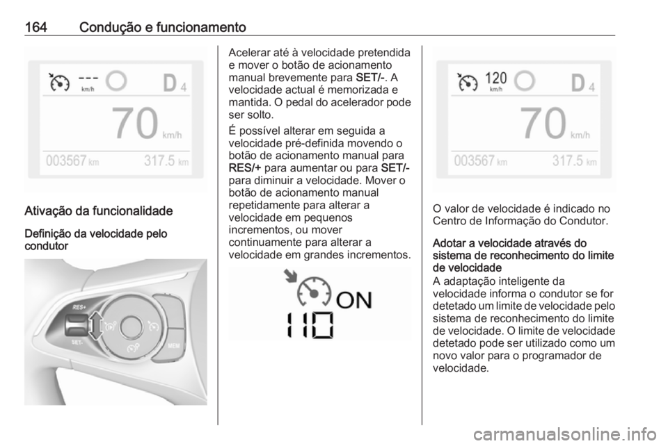 OPEL CROSSLAND X 2019 Manual de Instruções (in Portugues) 164Condução e funcionamento
Ativação da funcionalidade
Definição da velocidade pelo
condutor
Acelerar até à velocidade pretendida
e mover o botão de acionamento
manual brevemente para SET/-. OPEL CROSSLAND X 2019 Manual de Instruções (in Portugues) 164Condução e funcionamento
Ativação da funcionalidade
Definição da velocidade pelo
condutor
Acelerar até à velocidade pretendida
e mover o botão de acionamento
manual brevemente para SET/-.