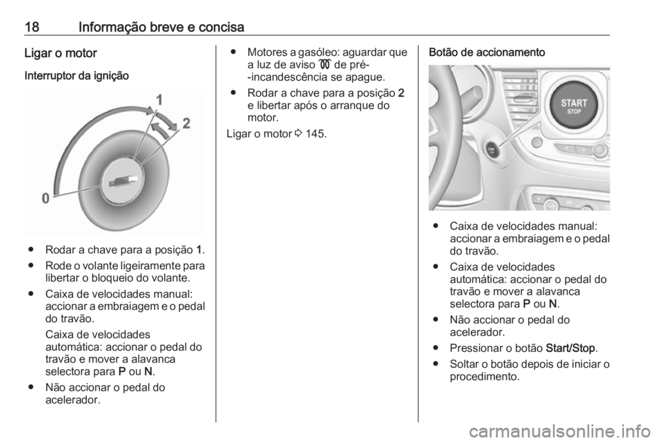 OPEL CROSSLAND X 2019  Manual de Instruções (in Portugues) 18Informação breve e concisaLigar o motor
Interruptor da ignição
● Rodar a chave para a posição  1.
● Rode o volante ligeiramente para
libertar o bloqueio do volante.
● Caixa de velocidade