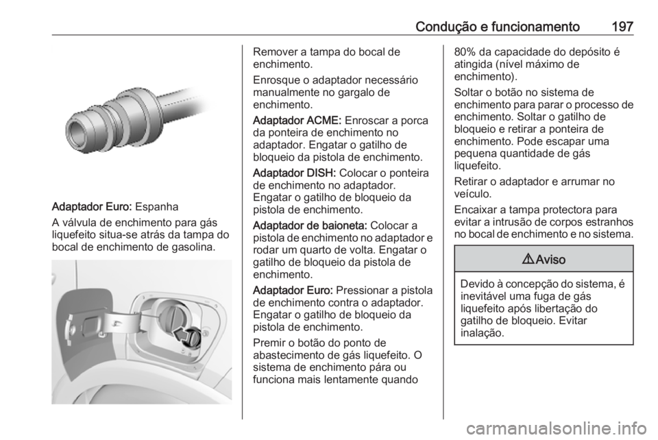 OPEL CROSSLAND X 2019 Manual de Instruções (in Portugues) Condução e funcionamento197
Adaptador Euro: Espanha
A válvula de enchimento para gás
liquefeito situa-se atrás da tampa do
bocal de enchimento de gasolina.
Remover a tampa do bocal de
enchimento. OPEL CROSSLAND X 2019 Manual de Instruções (in Portugues) Condução e funcionamento197
Adaptador Euro: Espanha
A válvula de enchimento para gás
liquefeito situa-se atrás da tampa do
bocal de enchimento de gasolina.
Remover a tampa do bocal de
enchimento.