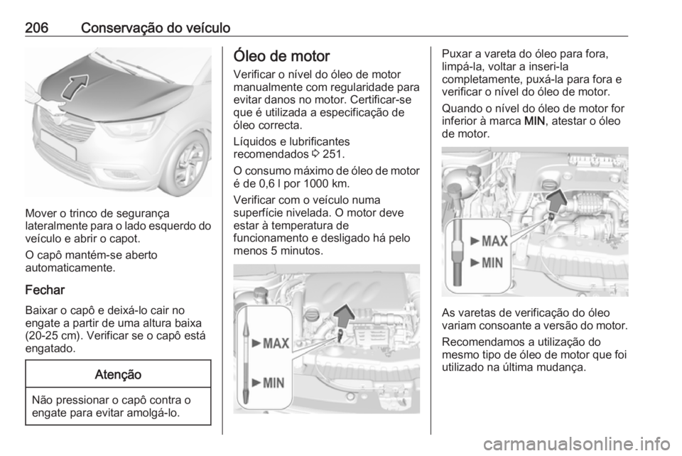 OPEL CROSSLAND X 2019 Manual de Instruções (in Portugues) 206Conservação do veículo
Mover o trinco de segurança
lateralmente para o lado esquerdo do veículo e abrir o capot.
O capô mantém-se aberto
automaticamente.
Fechar Baixar o capô e deixá-lo ca OPEL CROSSLAND X 2019 Manual de Instruções (in Portugues) 206Conservação do veículo
Mover o trinco de segurança
lateralmente para o lado esquerdo do veículo e abrir o capot.
O capô mantém-se aberto
automaticamente.
Fechar Baixar o capô e deixá-lo ca