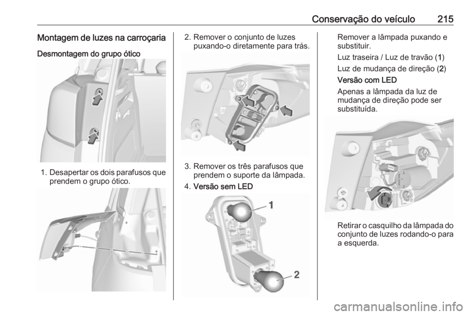 OPEL CROSSLAND X 2019 Manual de Instruções (in Portugues) Conservação do veículo215Montagem de luzes na carroçaria
Desmontagem do grupo ótico
1. Desapertar os dois parafusos que
prendem o grupo ótico.
2. Remover o conjunto de luzes puxando-o diretament OPEL CROSSLAND X 2019 Manual de Instruções (in Portugues) Conservação do veículo215Montagem de luzes na carroçaria
Desmontagem do grupo ótico
1. Desapertar os dois parafusos que
prendem o grupo ótico.
2. Remover o conjunto de luzes puxando-o diretament