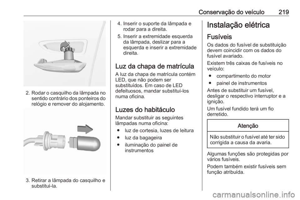 OPEL CROSSLAND X 2019 Manual de Instruções (in Portugues) Conservação do veículo219
2.Rodar o casquilho da lâmpada no
sentido contrário dos ponteiros do relógio e remover do alojamento.
3. Retirar a lâmpada do casquilho e substituí-la.
4. Inserir o s OPEL CROSSLAND X 2019 Manual de Instruções (in Portugues) Conservação do veículo219
2.Rodar o casquilho da lâmpada no
sentido contrário dos ponteiros do relógio e remover do alojamento.
3. Retirar a lâmpada do casquilho e substituí-la.
4. Inserir o s