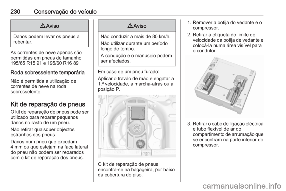 OPEL CROSSLAND X 2019 Manual de Instruções (in Portugues) 230Conservação do veículo9Aviso
Danos podem levar os pneus a
rebentar.
As correntes de neve apenas são
permitidas em pneus de tamanho
195/65 R15 91 e 195/60 R16 89
Roda sobresselente temporária
N OPEL CROSSLAND X 2019 Manual de Instruções (in Portugues) 230Conservação do veículo9Aviso
Danos podem levar os pneus a
rebentar.
As correntes de neve apenas são
permitidas em pneus de tamanho
195/65 R15 91 e 195/60 R16 89
Roda sobresselente temporária
N