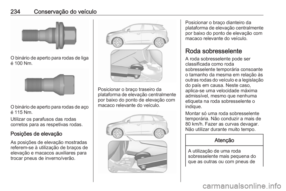OPEL CROSSLAND X 2019 Manual de Instruções (in Portugues) 234Conservação do veículo
O binário de aperto para rodas de liga
é 100 Nm.
O binário de aperto para rodas de aço
é 115 Nm.
Utilizar os parafusos das rodas
corretos para as respetivas rodas.
Po OPEL CROSSLAND X 2019 Manual de Instruções (in Portugues) 234Conservação do veículo
O binário de aperto para rodas de liga
é 100 Nm.
O binário de aperto para rodas de aço
é 115 Nm.
Utilizar os parafusos das rodas
corretos para as respetivas rodas.
Po