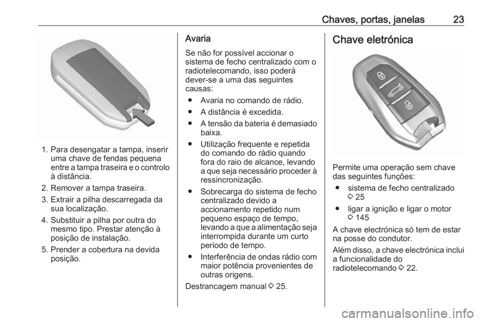 OPEL CROSSLAND X 2019  Manual de Instruções (in Portugues) Chaves, portas, janelas23
1. Para desengatar a tampa, inseriruma chave de fendas pequena
entre a tampa traseira e o controlo
à distância.
2. Remover a tampa traseira.
3. Extrair a pilha descarregada