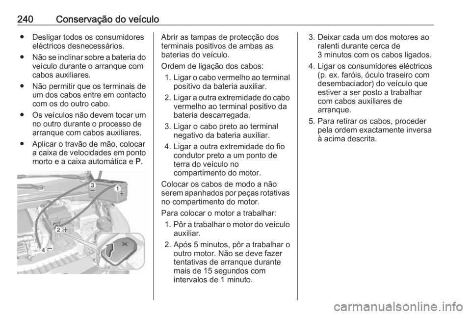 OPEL CROSSLAND X 2019 Manual de Instruções (in Portugues) 240Conservação do veículo● Desligar todos os consumidoreseléctricos desnecessários.
● Não se inclinar sobre a bateria do
veículo durante o arranque com
cabos auxiliares.
● Não permitir q OPEL CROSSLAND X 2019 Manual de Instruções (in Portugues) 240Conservação do veículo● Desligar todos os consumidoreseléctricos desnecessários.
● Não se inclinar sobre a bateria do
veículo durante o arranque com
cabos auxiliares.
● Não permitir q