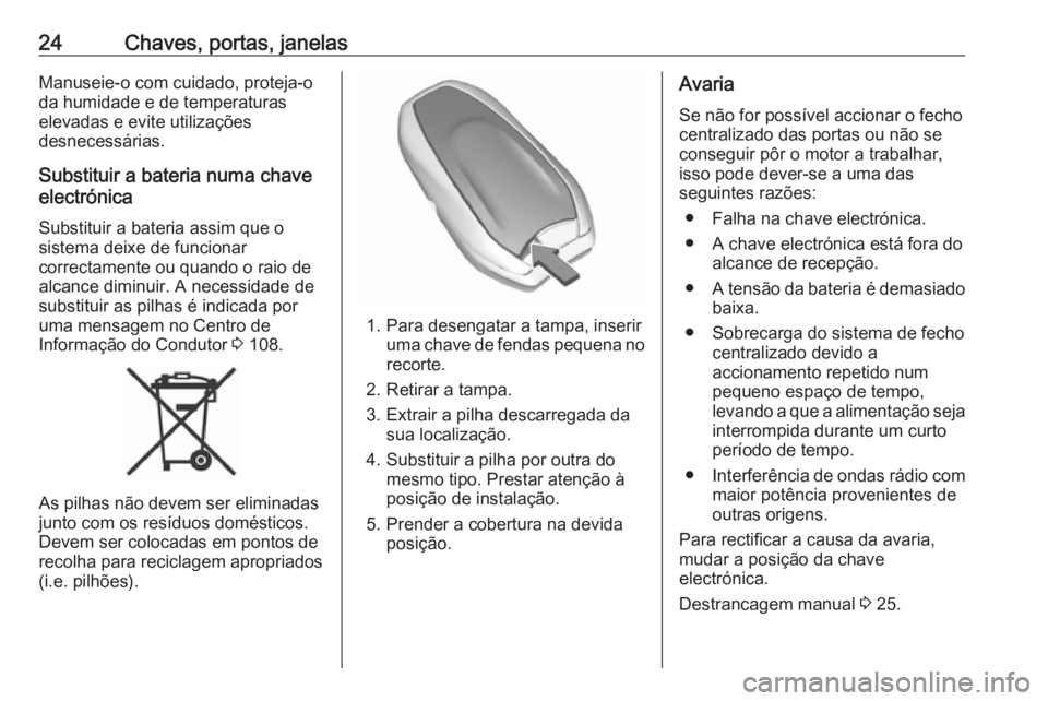 OPEL CROSSLAND X 2019  Manual de Instruções (in Portugues) 24Chaves, portas, janelasManuseie-o com cuidado, proteja-oda humidade e de temperaturas
elevadas e evite utilizações
desnecessárias.
Substituir a bateria numa chave
electrónica
Substituir a bateri